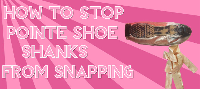 SNAPPING POINTE SHOE SHANKS (HOW TO STOP IT!)